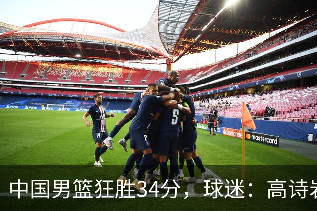 中国男篮狂胜34分，球迷：高诗岩不打反而流畅，媒体人：最大亮点