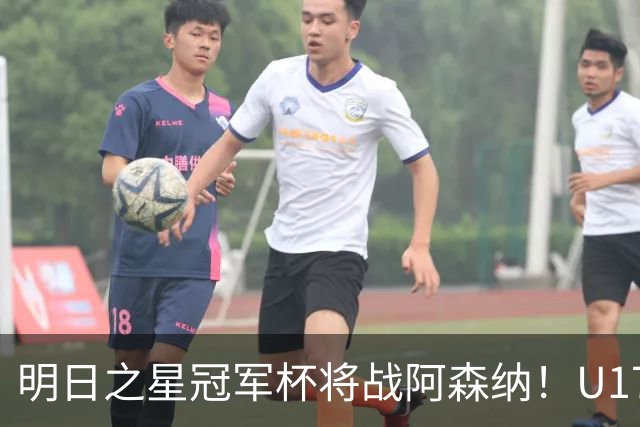 明日之星冠军杯将战阿森纳！U17国足集训名单：邝兆镭徐正鹏在列