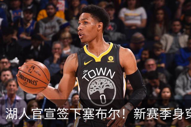 湖人官宣签下塞布尔！新赛季身穿26号，东契奇领衔全新大名单