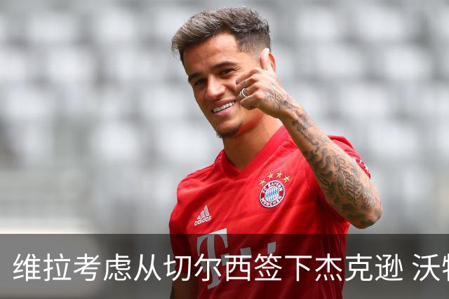 维拉考虑从切尔西签下杰克逊 沃特金斯或前往土超踢球