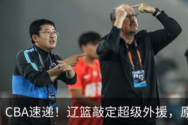 CBA速递！辽篮敲定超级外援，原帅或否决交易江苏，周琦张镇麟赵睿或回归男篮！